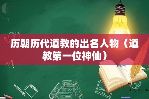 历朝历代道教的出名人物（道教第一位神仙）