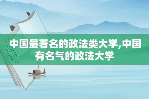 中国最著名的政法类大学,中国有名气的政法大学