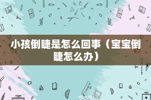 小孩倒睫是怎么回事（宝宝倒睫怎么办）