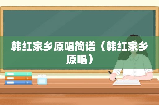 韩红家乡原唱简谱（韩红家乡原唱）