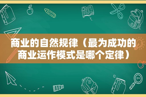 商业的自然规律（最为成功的商业运作模式是哪个定律）
