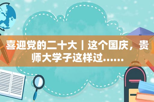 喜迎党的二十大｜这个国庆，贵师大学子这样过……