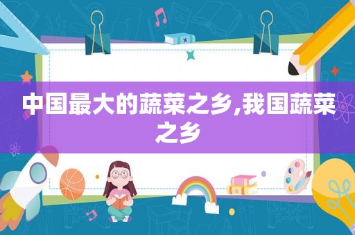 中国最大的蔬菜之乡,我国蔬菜之乡