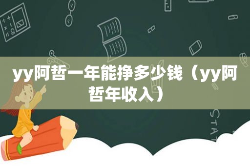 yy阿哲一年能挣多少钱（yy阿哲年收入）