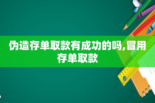 伪造存单取款有成功的吗,冒用存单取款