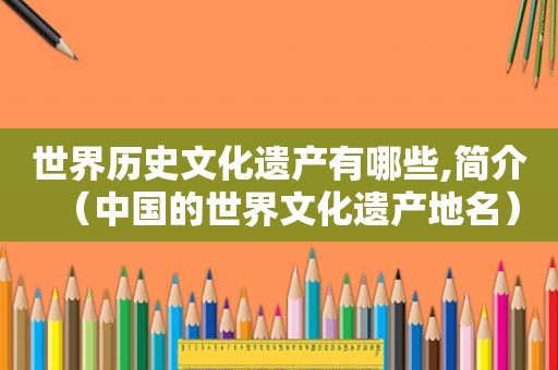 世界历史文化遗产有哪些,简介（中国的世界文化遗产地名）