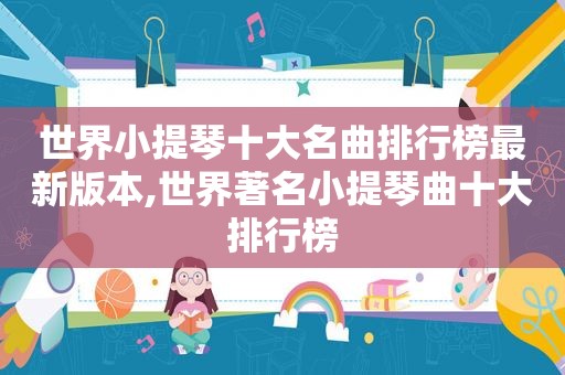 世界小提琴十大名曲排行榜最新版本,世界著名小提琴曲十大排行榜