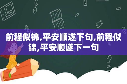 前程似锦,平安顺遂下句,前程似锦,平安顺遂下一句