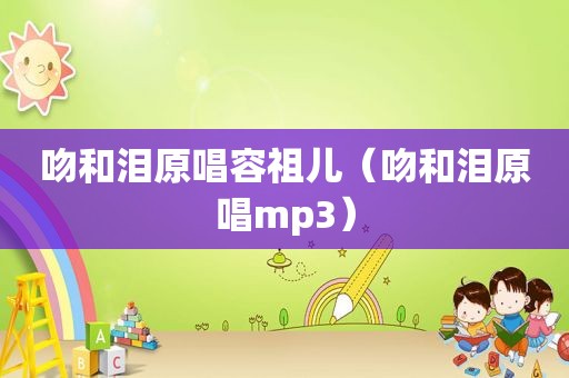 吻和泪原唱容祖儿（吻和泪原唱mp3）