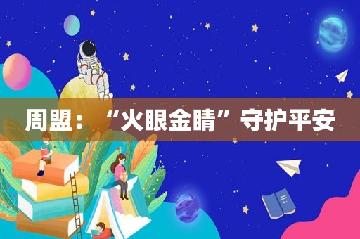 周盟：“火眼金睛”守护平安