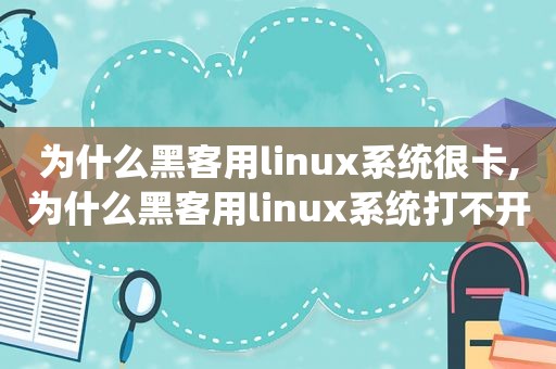 为什么黑客用linux系统很卡,为什么黑客用linux系统打不开