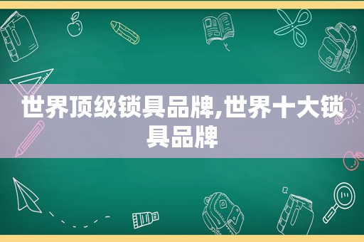 世界顶级锁具品牌,世界十大锁具品牌