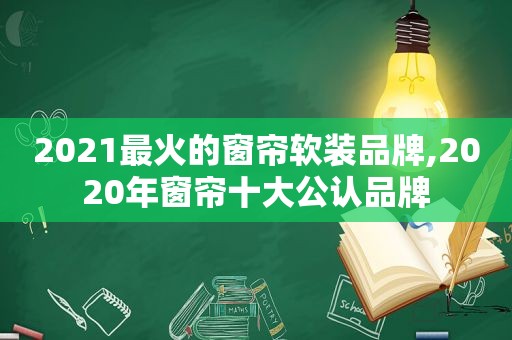 2021最火的窗帘软装品牌,2020年窗帘十大公认品牌