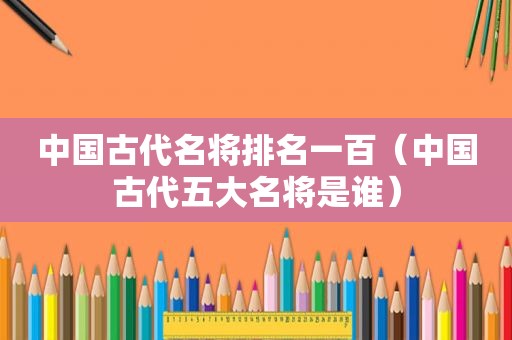 中国古代名将排名一百（中国古代五大名将是谁）