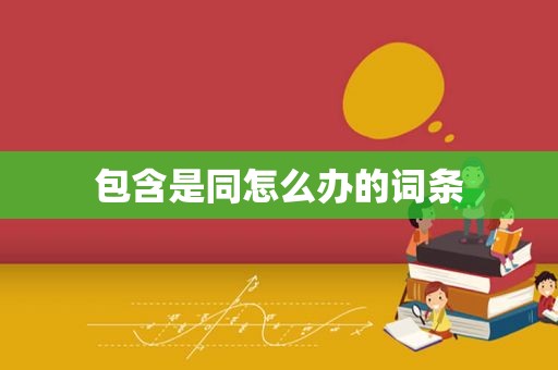 包含是同怎么办的词条