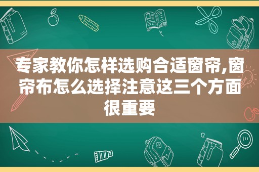 专家教你怎样选购合适窗帘,窗帘布怎么选择注意这三个方面很重要