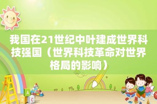 我国在21世纪中叶建成世界科技强国（世界科技革命对世界格局的影响）