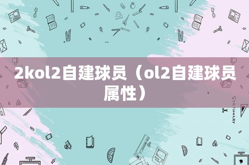 2kol2自建球员（ol2自建球员属性）