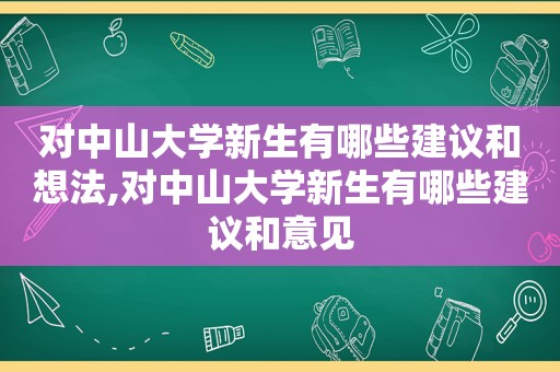 对中山大学新生有哪些建议和想法,对中山大学新生有哪些建议和意见