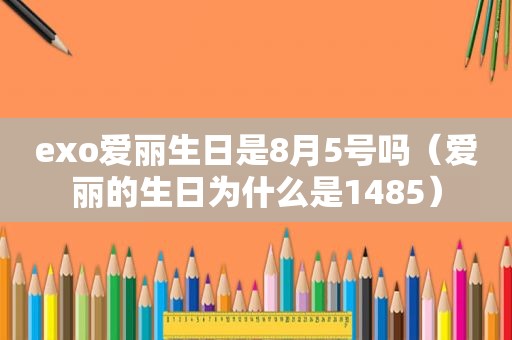 exo爱丽生日是8月5号吗（爱丽的生日为什么是1485）