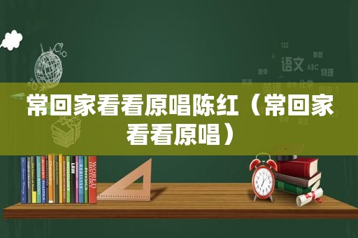 常回家看看原唱陈红（常回家看看原唱）