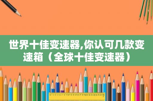 世界十佳变速器,你认可几款变速箱（全球十佳变速器）