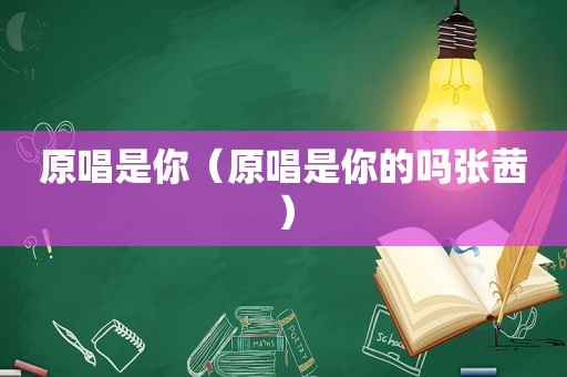 原唱是你（原唱是你的吗张茜）