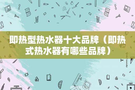 即热型热水器十大品牌（即热式热水器有哪些品牌）