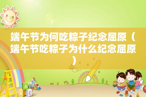 端午节为何吃粽子纪念屈原（端午节吃粽子为什么纪念屈原）