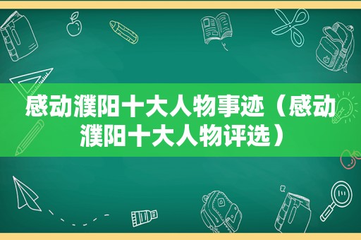 感动濮阳十大人物事迹（感动濮阳十大人物评选）