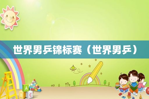 世界男乒锦标赛（世界男乒）