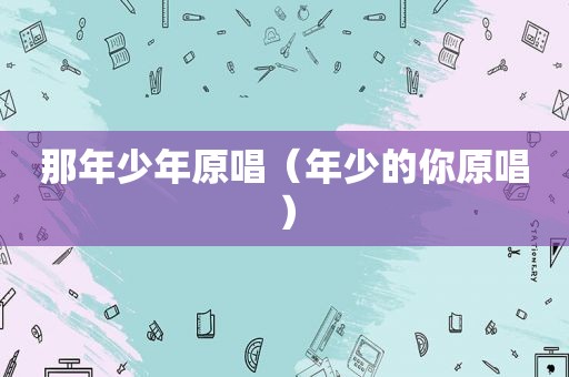 那年少年原唱（年少的你原唱）