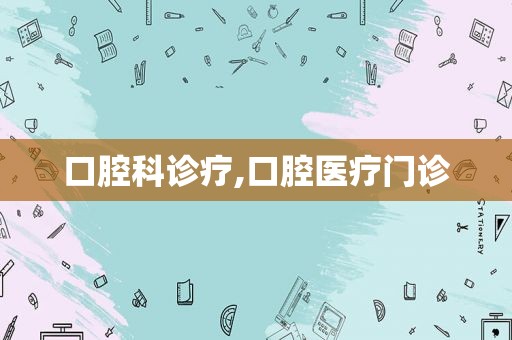 口腔科诊疗,口腔医疗门诊