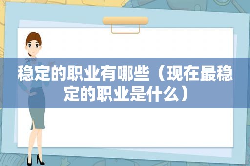 稳定的职业有哪些（现在最稳定的职业是什么）