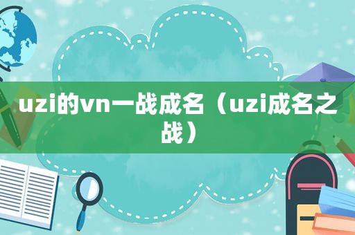 uzi的vn一战成名（uzi成名之战）