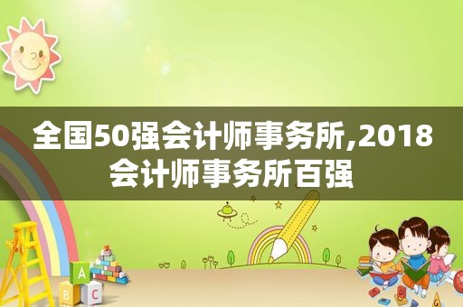 全国50强会计师事务所,2018会计师事务所百强