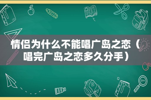 情侣为什么不能唱广岛之恋(唱完广岛之恋多久分手) 情侣为什么不能唱广岛之恋(唱完广岛之恋多久分手)