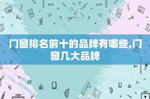 门窗排名前十的品牌有哪些,门窗几大品牌