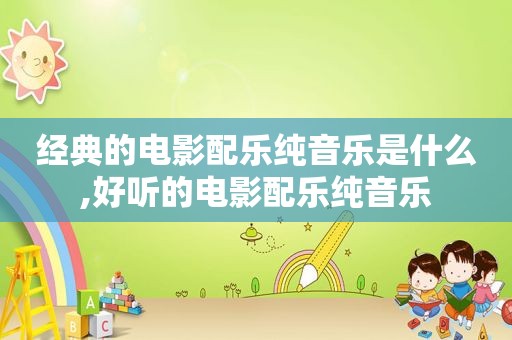 经典的电影配乐纯音乐是什么,好听的电影配乐纯音乐