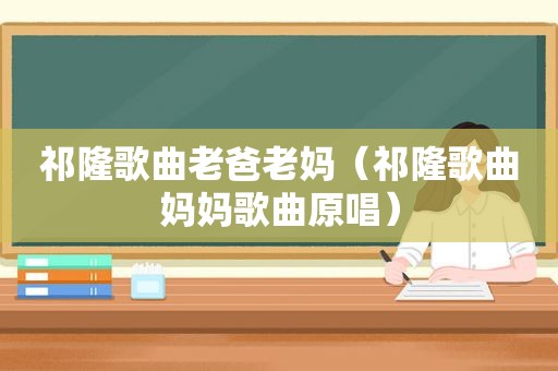 祁隆歌曲老爸老妈（祁隆歌曲妈妈歌曲原唱）