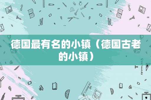 德国最有名的小镇（德国古老的小镇）