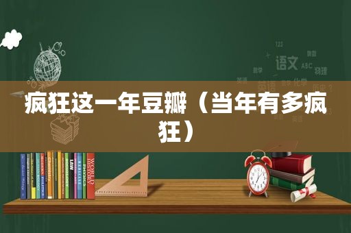 疯狂这一年豆瓣（当年有多疯狂）