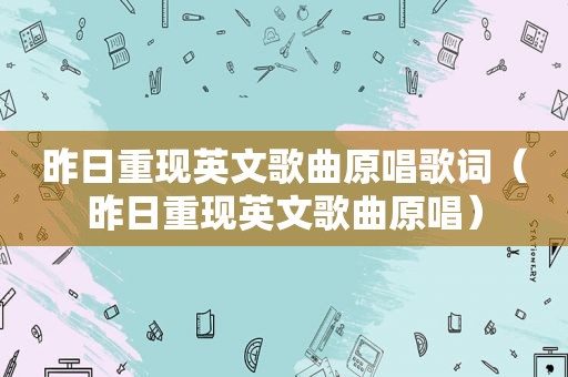 昨日重现英文歌曲原唱歌词（昨日重现英文歌曲原唱）