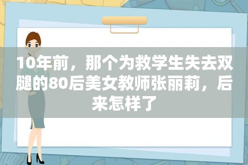 10年前，那个为救学生失去双腿的80后美女教师张丽莉，后来怎样了