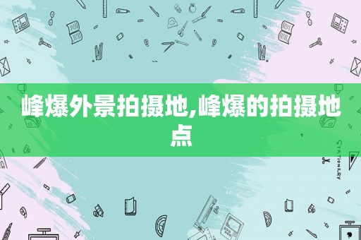 峰爆外景拍摄地,峰爆的拍摄地点