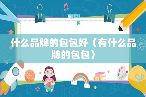 什么品牌的包包好（有什么品牌的包包）