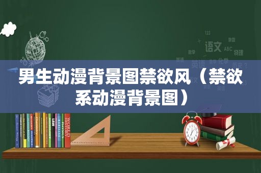 男生动漫背景图禁欲风（禁欲系动漫背景图）