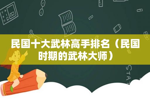 民国十大武林高手排名（民国时期的武林大师）