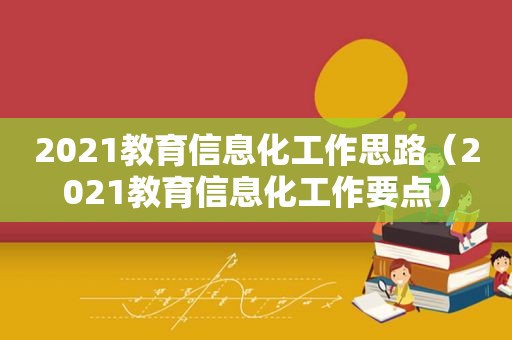 2021教育信息化工作思路（2021教育信息化工作要点）
