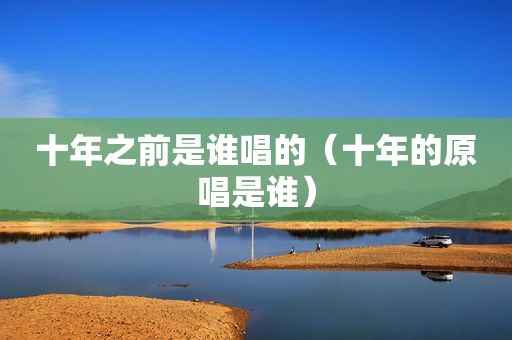 十年之前是谁唱的（十年的原唱是谁）
